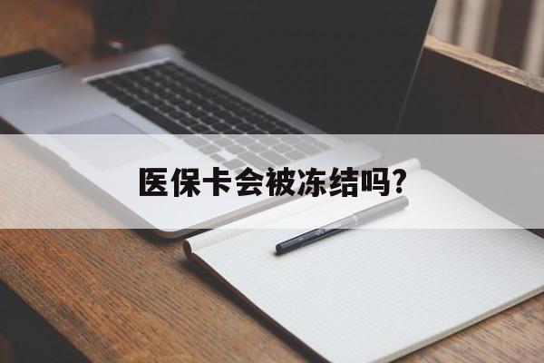 阿里医保卡会被冻结吗?的最新政策(2025年阿里欠银行钱医保卡会被冻结吗分享)